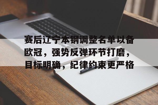 英雄联盟-关于赛后辽宁本钢调整名单以备欧冠，强势反弹环节打磨，目标明确，纪律约束更严格的信息